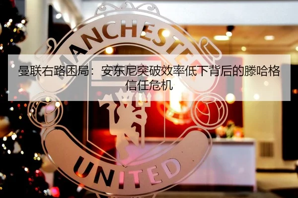 曼联右路困局：安东尼突破效率低下背后的滕哈格信任危机