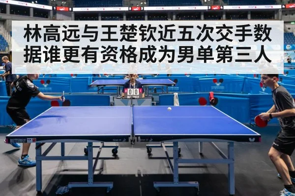 林高远与王楚钦近五次交手数据谁更有资格成为男单第三人