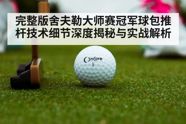 完整版舍夫勒大师赛冠军球包推杆技术细节深度揭秘与实战解析