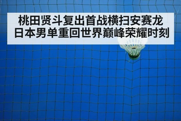 桃田贤斗复出首战横扫安赛龙 日本男单重回世界巅峰荣耀时刻